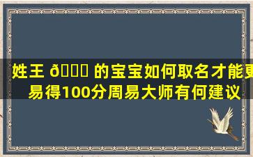 姓王 🐎 的宝宝如何取名才能更易得100分周易大师有何建议 🦈
